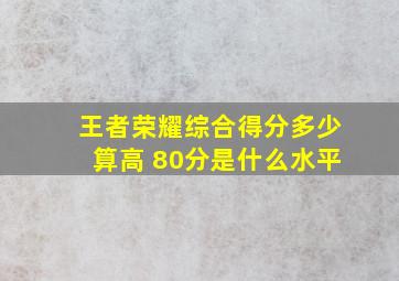 王者荣耀综合得分多少算高 80分是什么水平